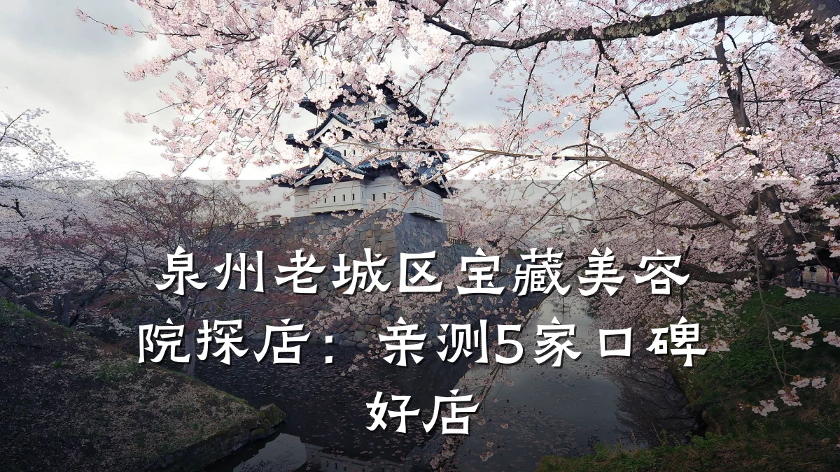 泉州老城区宝藏美容院探店:亲测5家口碑好店