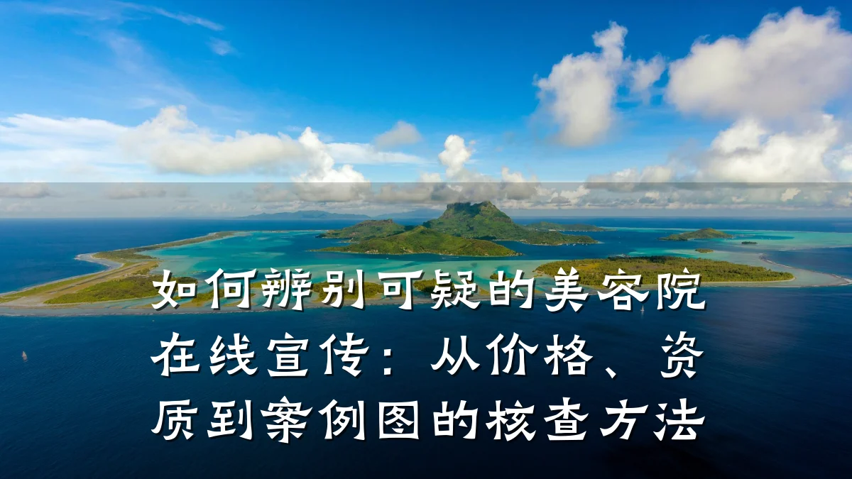 如何辨别可疑的美容院在线宣传:从价格、资质到案例图的核查方法
