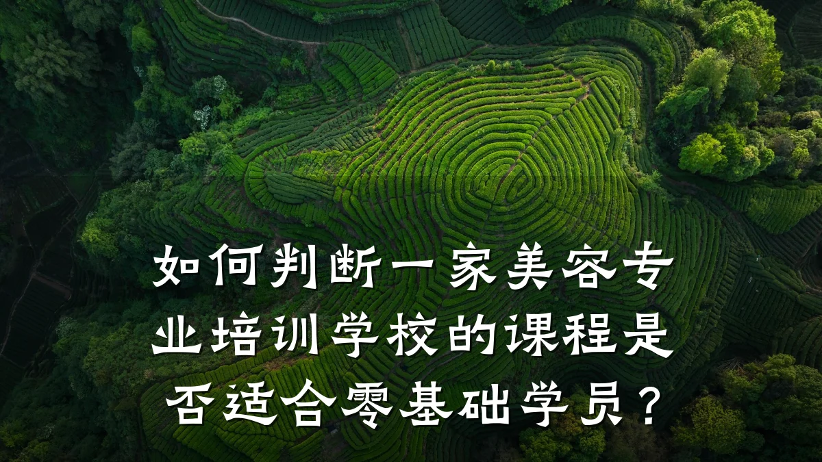 如何判断一家美容专业培训学校的课程是否适合零基础学员？