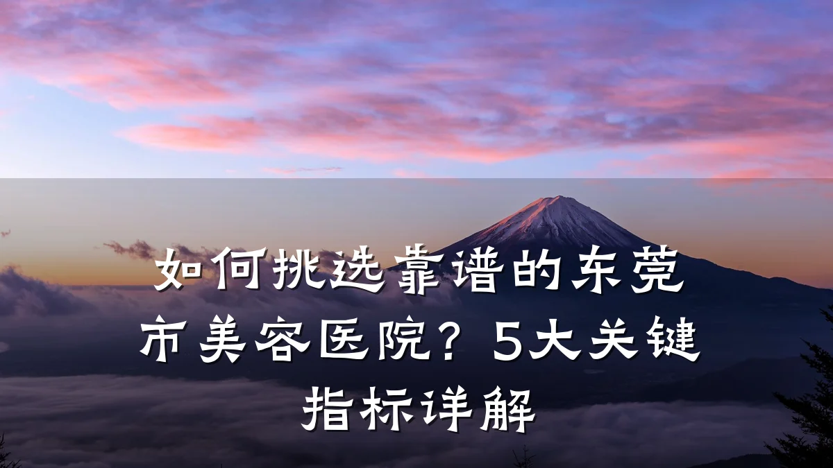 如何挑选靠谱的东莞市美容医院?5大关键指标详解