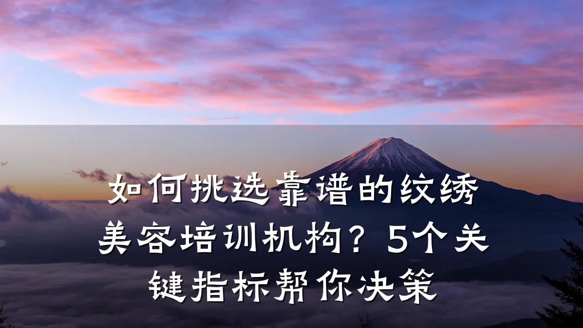 如何挑选靠谱的纹绣美容培训机构?5个关键指标帮你决策