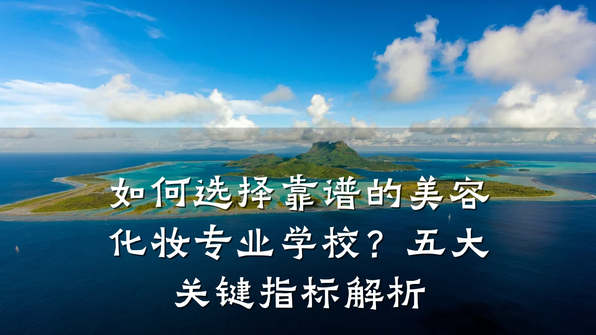 如何选择靠谱的美容化妆专业学校?五大关键指标解析