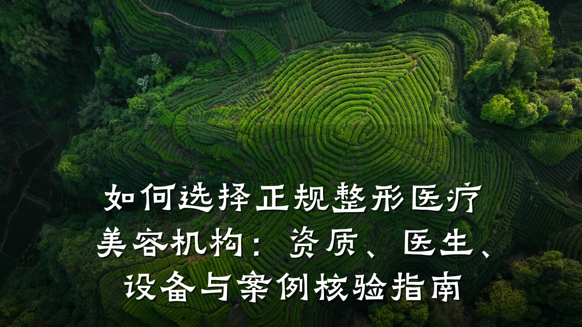 如何选择正规整形医疗美容机构:资质、医生、设备与案例核验指南