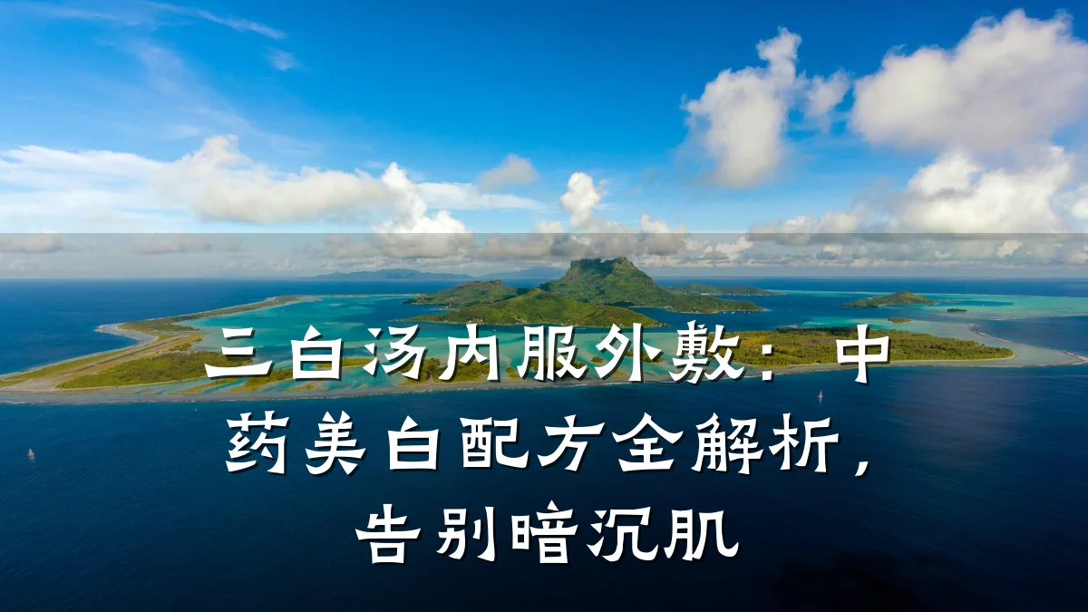 三白汤内服外敷:中药美白配方全解析,告别暗沉肌
