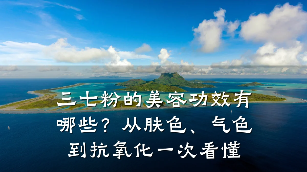 三七粉的美容功效有哪些?从肤色、气色到抗氧化一次看懂