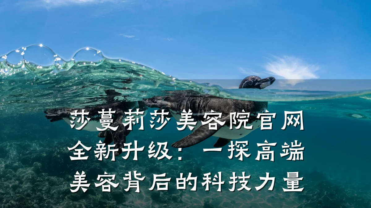 莎蔓莉莎美容院官网全新升级：一探高端美容背后的科技力量