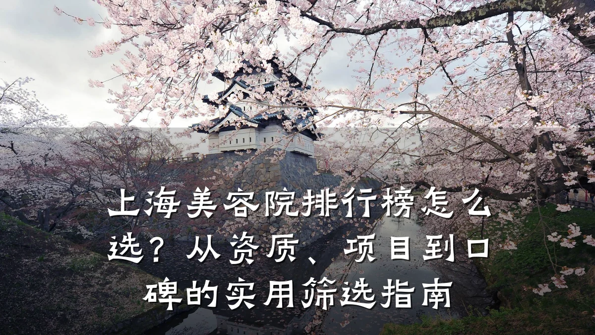 上海美容院排行榜怎么选?从资质、项目到口碑的实用筛选指南