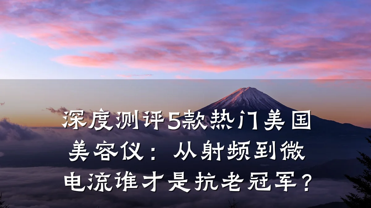 深度测评5款热门美国美容仪:从射频到微电流谁才是抗老冠军?