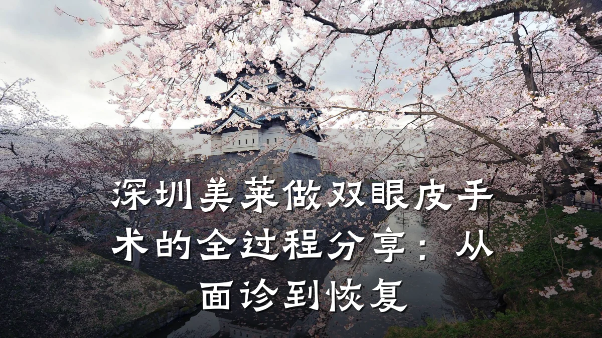 深圳美莱做双眼皮手术的全过程分享：从面诊到恢复