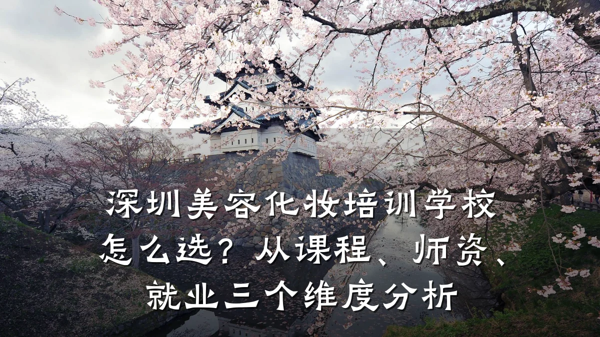 深圳美容化妆培训学校怎么选?从课程、师资、就业三个维度分析