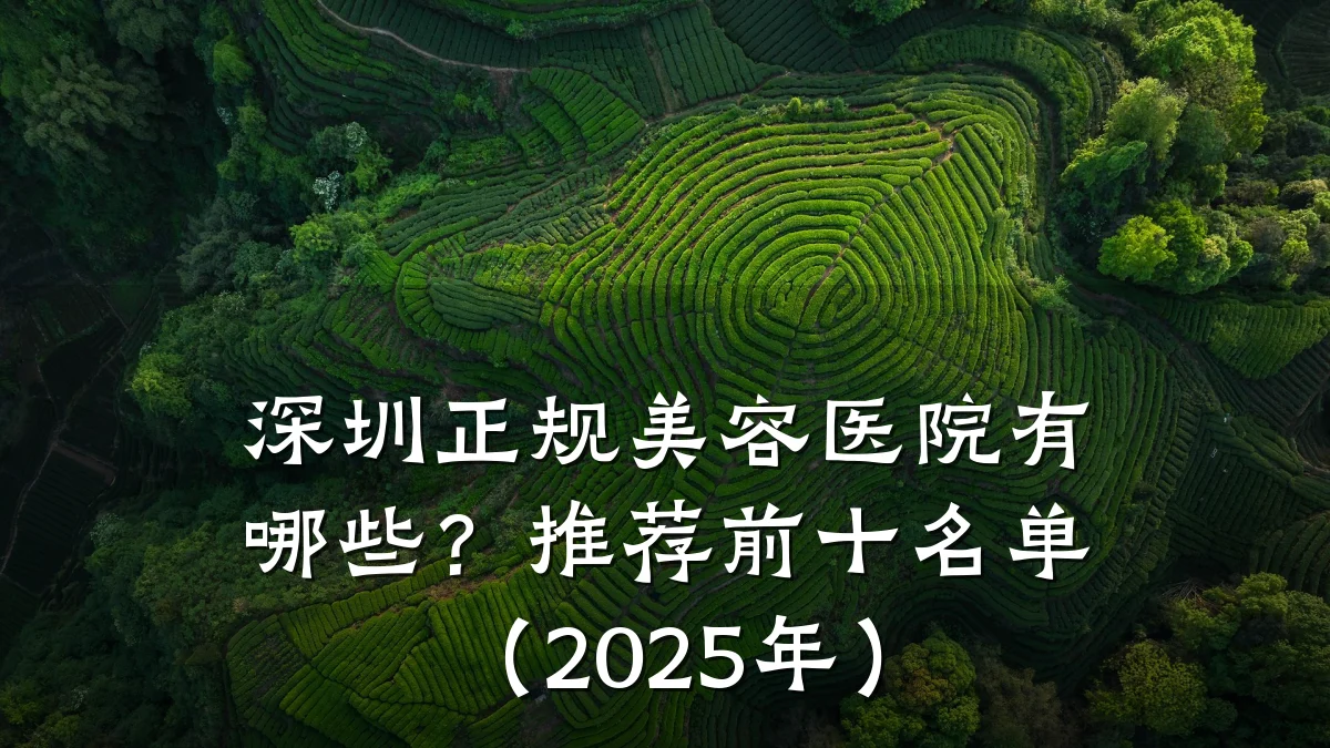 深圳正规美容医院有哪些?推荐前十名单(2025年)