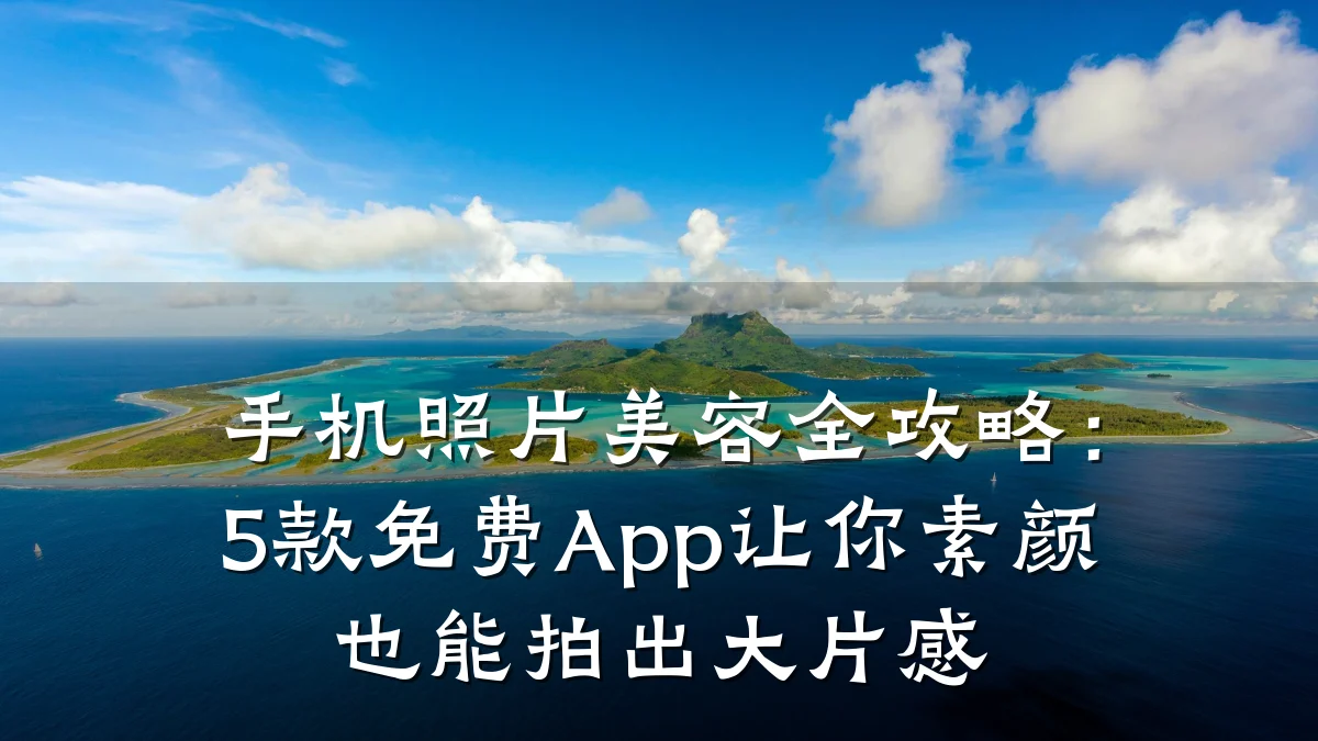 手机照片美容全攻略:5款免费App让你素颜也能拍出大片感
