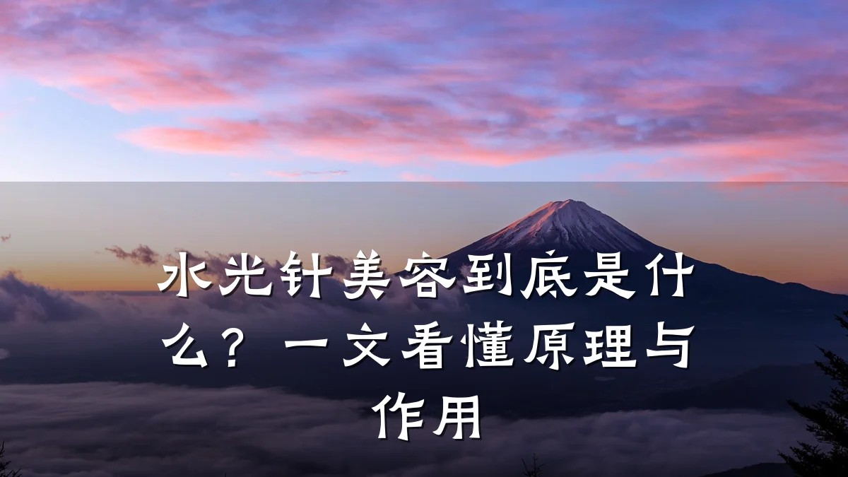 水光针美容到底是什么?一文看懂原理与作用