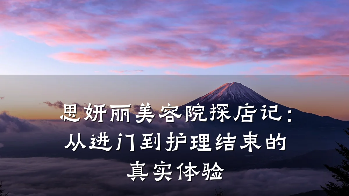 思妍丽美容院探店记:从进门到护理结束的真实体验