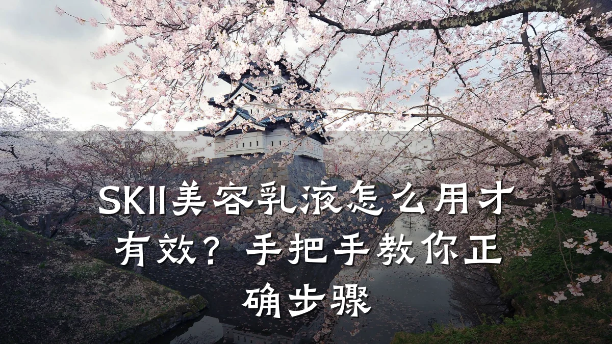 SKII美容乳液怎么用才有效?手把手教你正确步骤