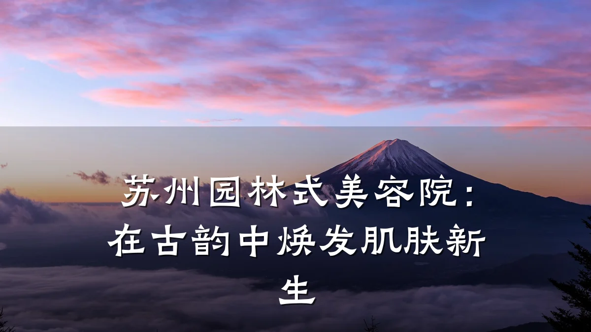 苏州园林式美容院:在古韵中焕发肌肤新生