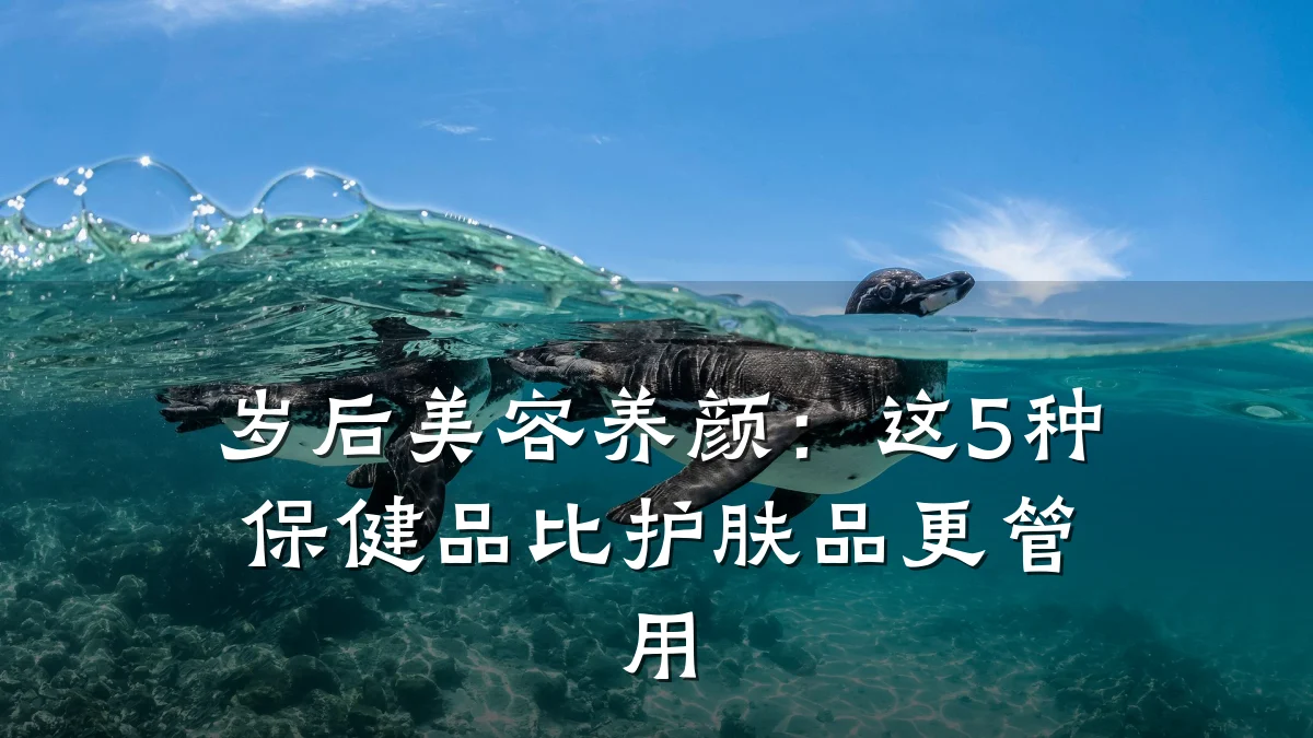 岁后美容养颜:这5种保健品比护肤品更管用