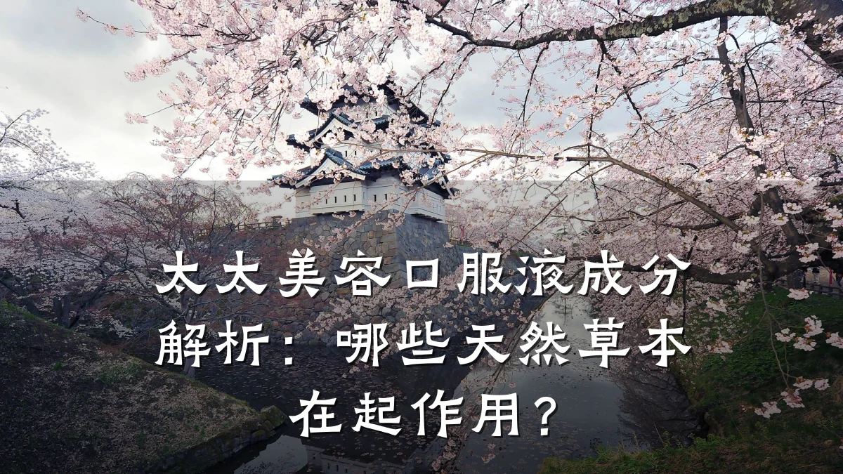 太太美容口服液成分解析：哪些天然草本在起作用？