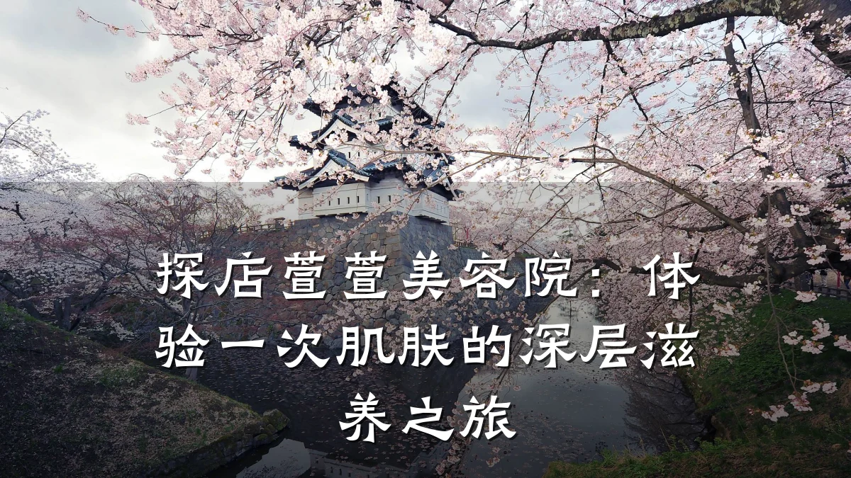 探店萱萱美容院:体验一次肌肤的深层滋养之旅