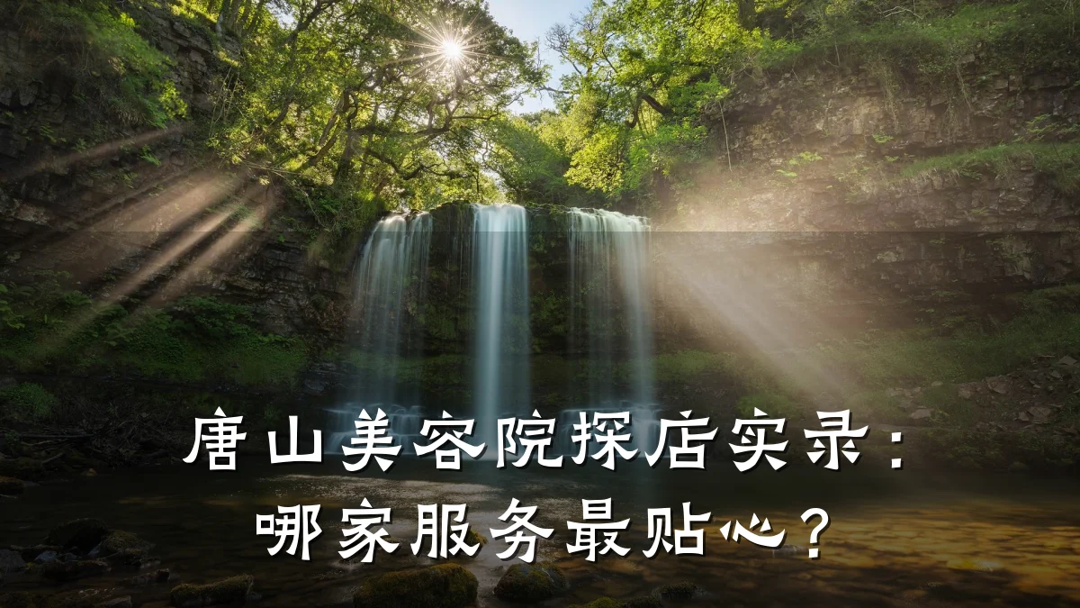 唐山美容院探店实录:哪家服务最贴心?