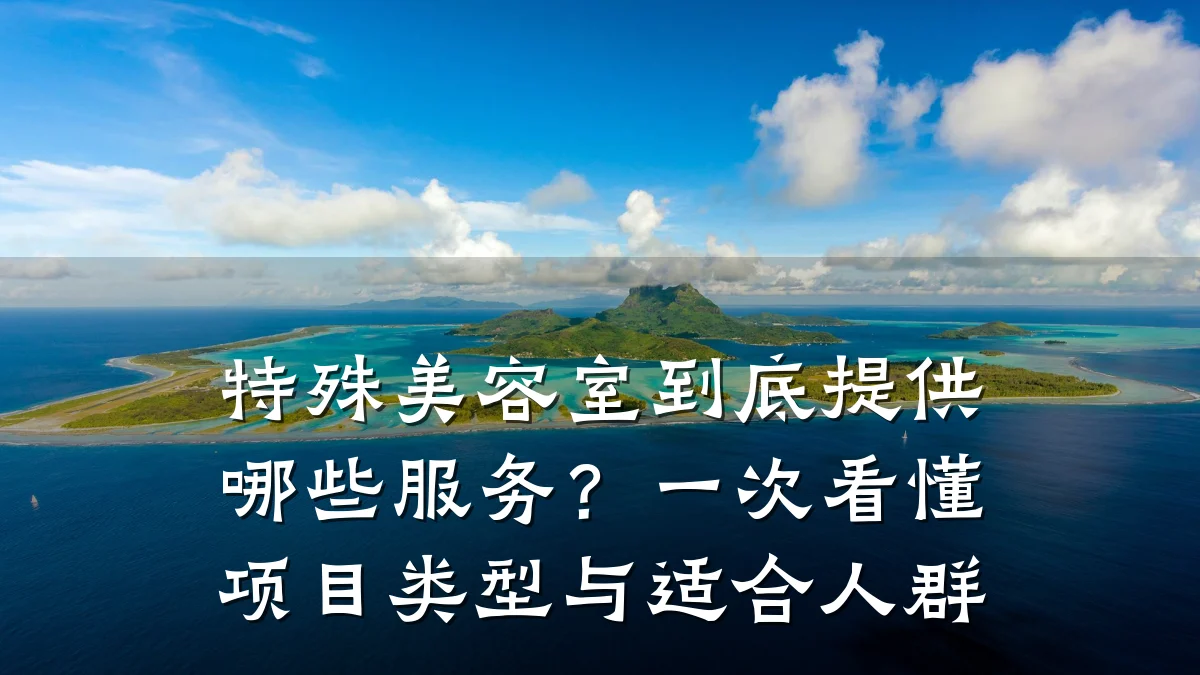 特殊美容室到底提供哪些服务?一次看懂项目类型与适合人群