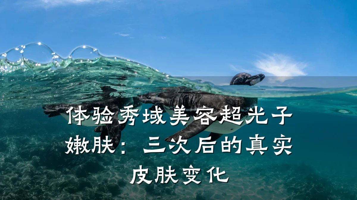 体验秀域美容超光子嫩肤:三次后的真实皮肤变化