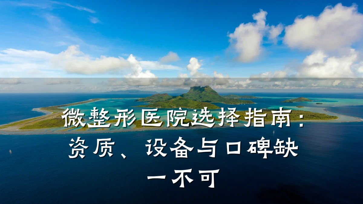 微整形医院选择指南：资质、设备与口碑缺一不可