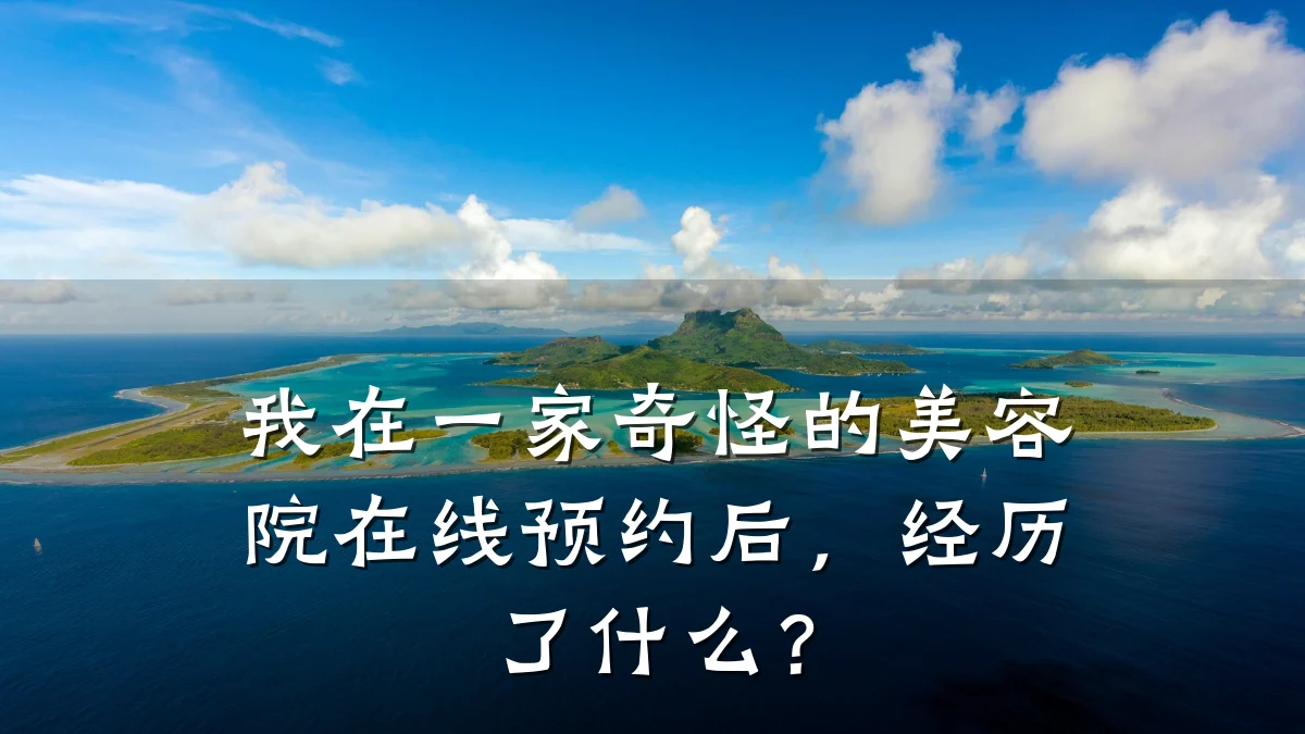 我在一家奇怪的美容院在线预约后,经历了什么?