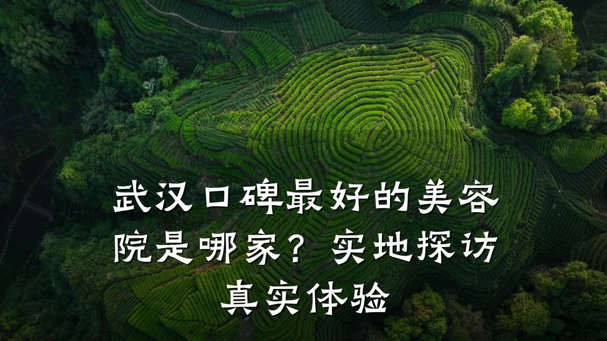 武汉口碑最好的美容院是哪家？实地探访真实体验