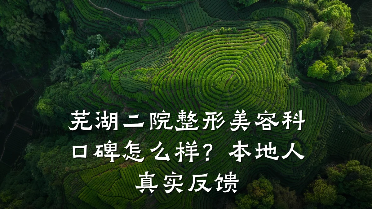 芜湖二院整形美容科口碑怎么样?本地人真实反馈