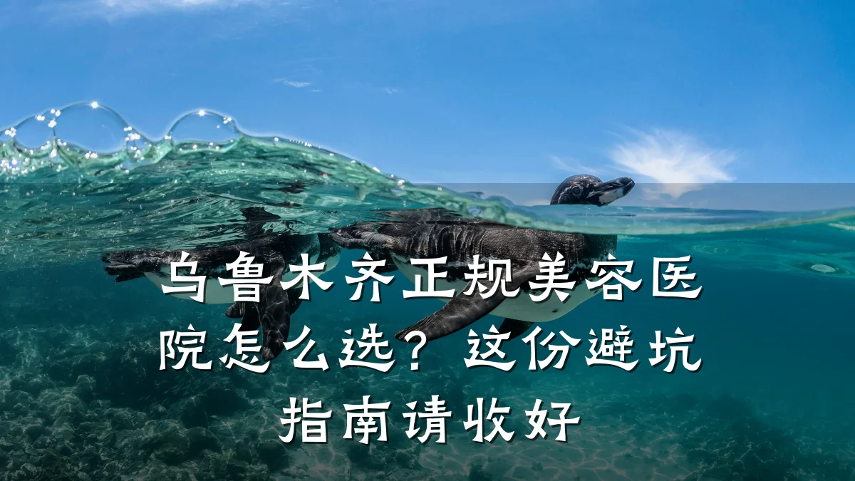 乌鲁木齐正规美容医院怎么选？这份避坑指南请收好