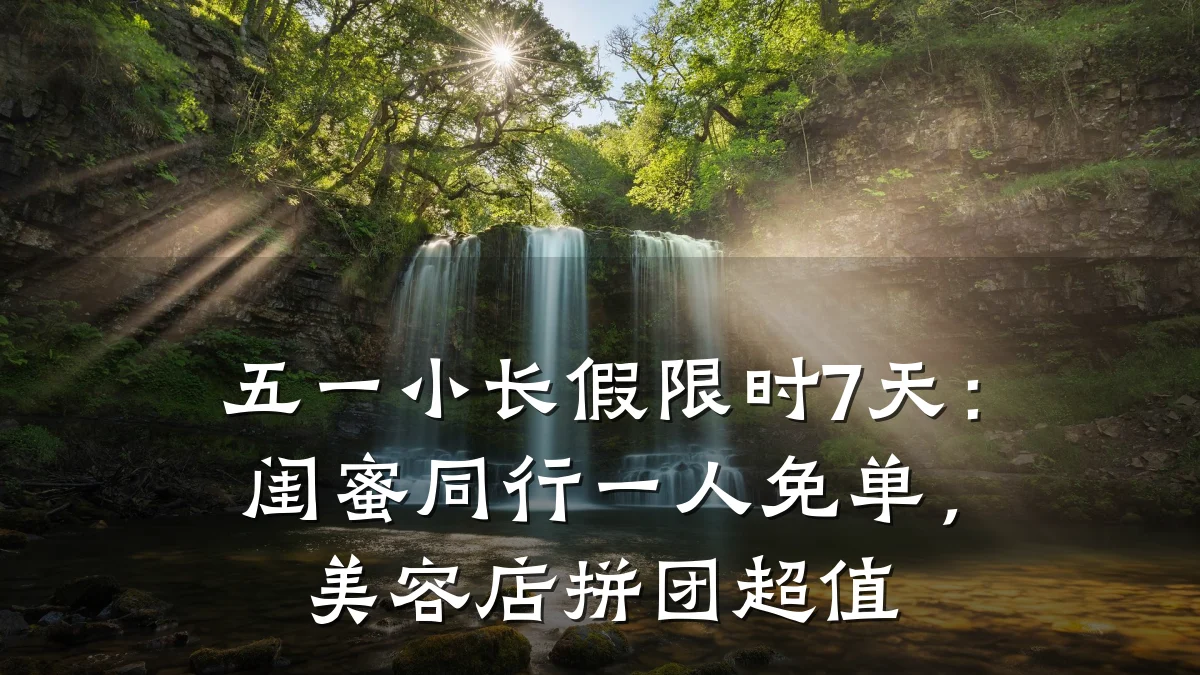 五一小长假限时7天:闺蜜同行一人免单,美容店拼团超值