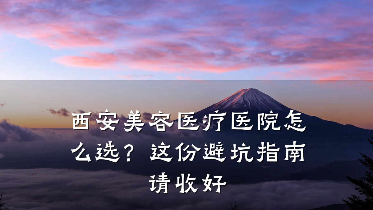 西安美容医疗医院怎么选?这份避坑指南请收好