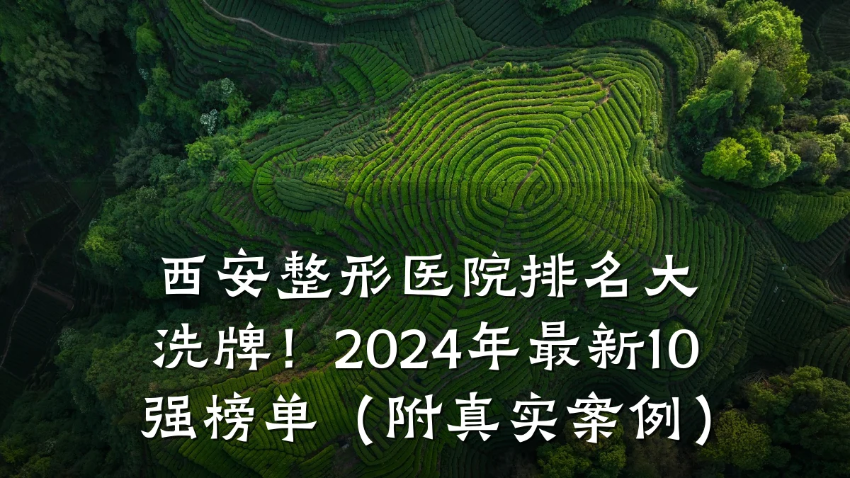 西安整形医院排名大洗牌!2024年最新10强榜单(附真实案例)