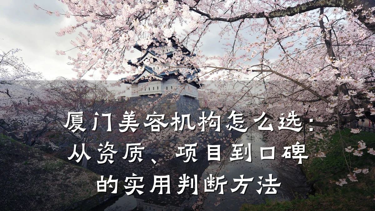 厦门美容机构怎么选:从资质、项目到口碑的实用判断方法