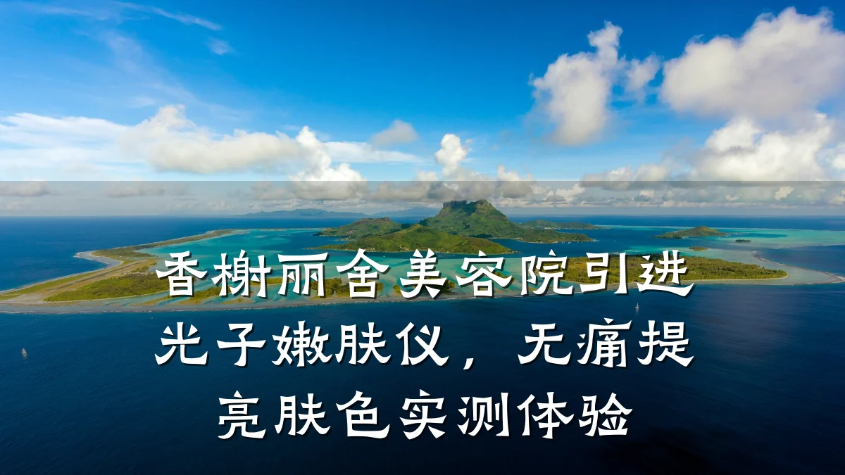 香榭丽舍美容院引进光子嫩肤仪，无痛提亮肤色实测体验