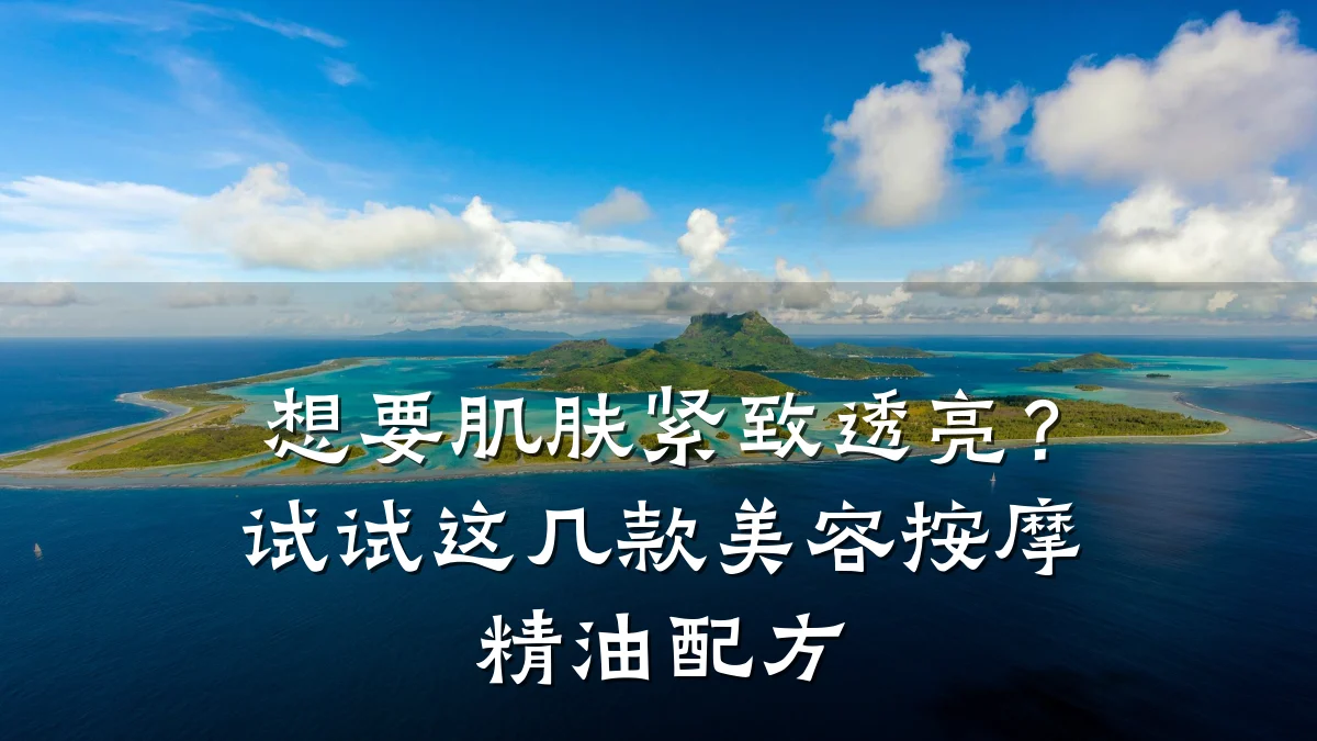 想要肌肤紧致透亮?试试这几款美容按摩精油配方
