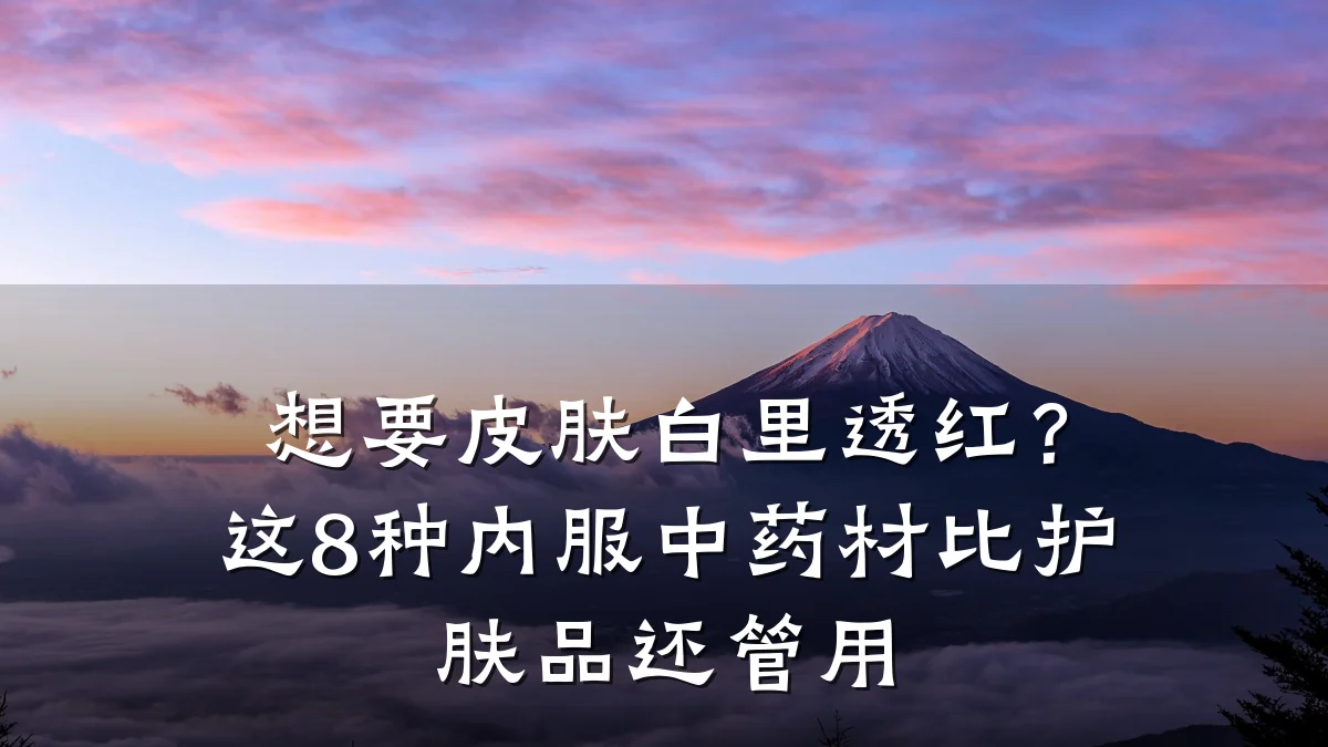 想要皮肤白里透红?这8种内服中药材比护肤品还管用
