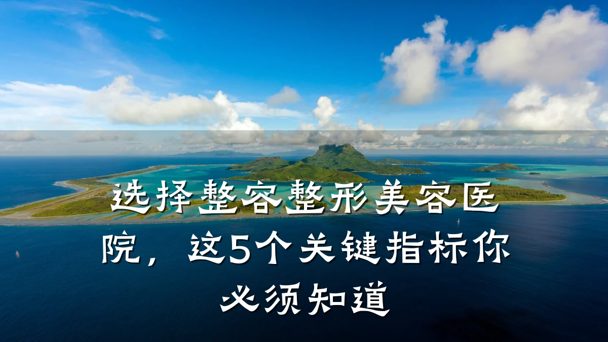 选择整容整形美容医院,这5个关键指标你必须知道