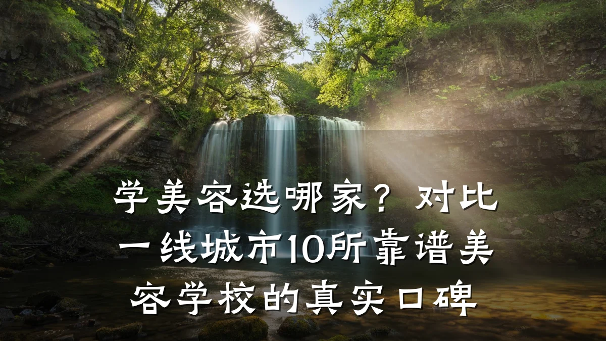 学美容选哪家?对比一线城市10所靠谱美容学校的真实口碑