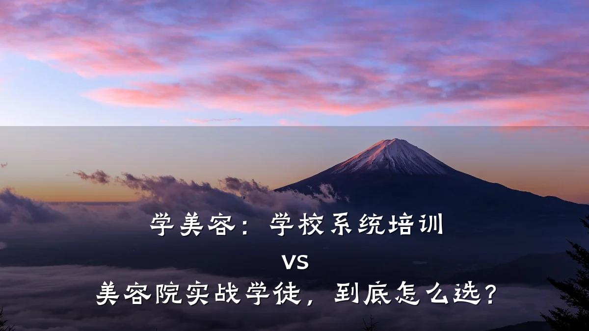 学美容:学校系统培训 vs 美容院实战学徒,到底怎么选?