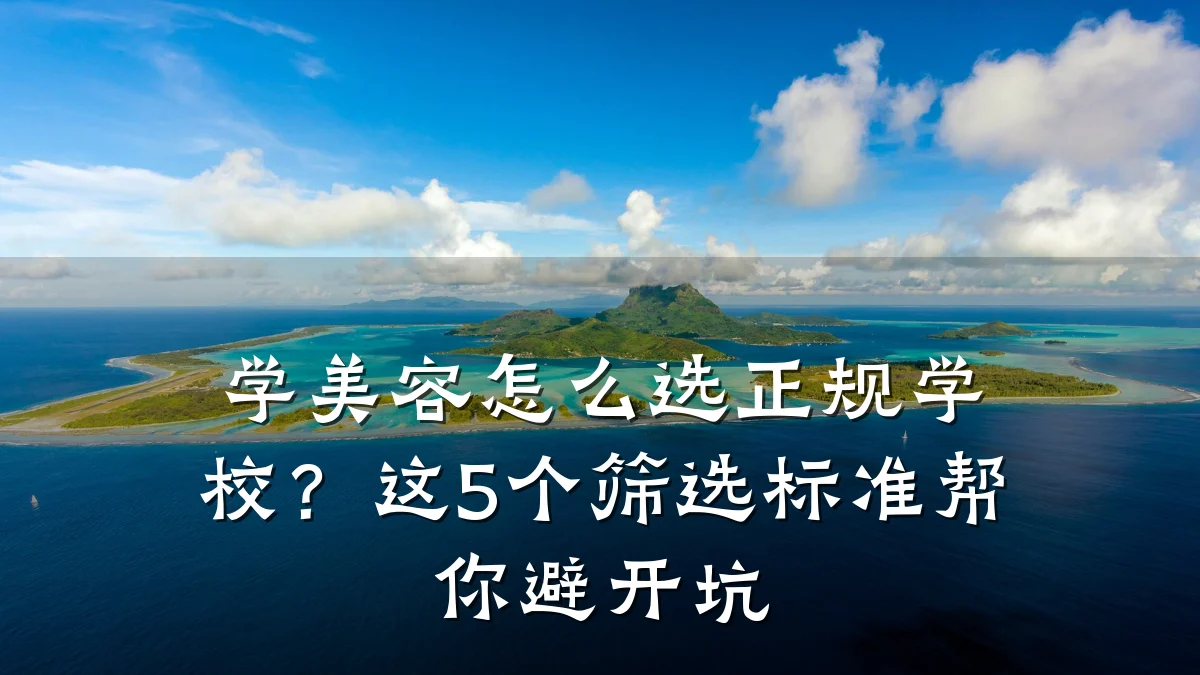 学美容怎么选正规学校?这5个筛选标准帮你避开坑