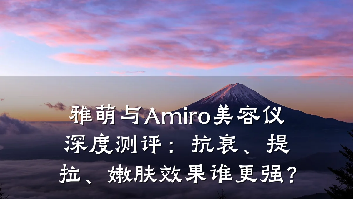 雅萌与Amiro美容仪深度测评:抗衰、提拉、嫩肤效果谁更强?