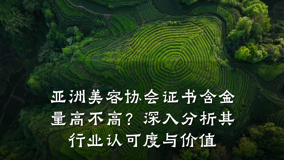 亚洲美容协会证书含金量高不高?深入分析其行业认可度与价值