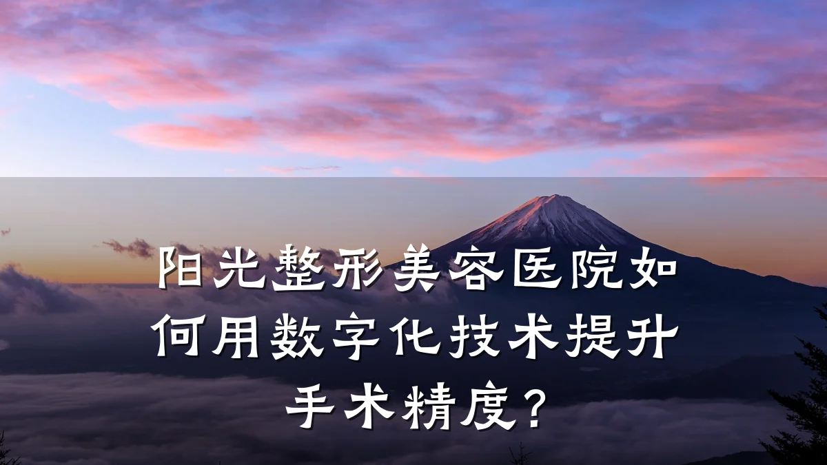 阳光整形美容医院如何用数字化技术提升手术精度?