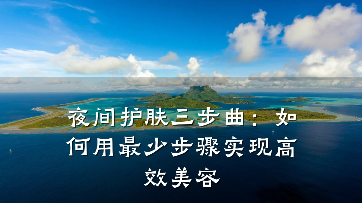 夜间护肤三步曲:如何用最少步骤实现高效美容
