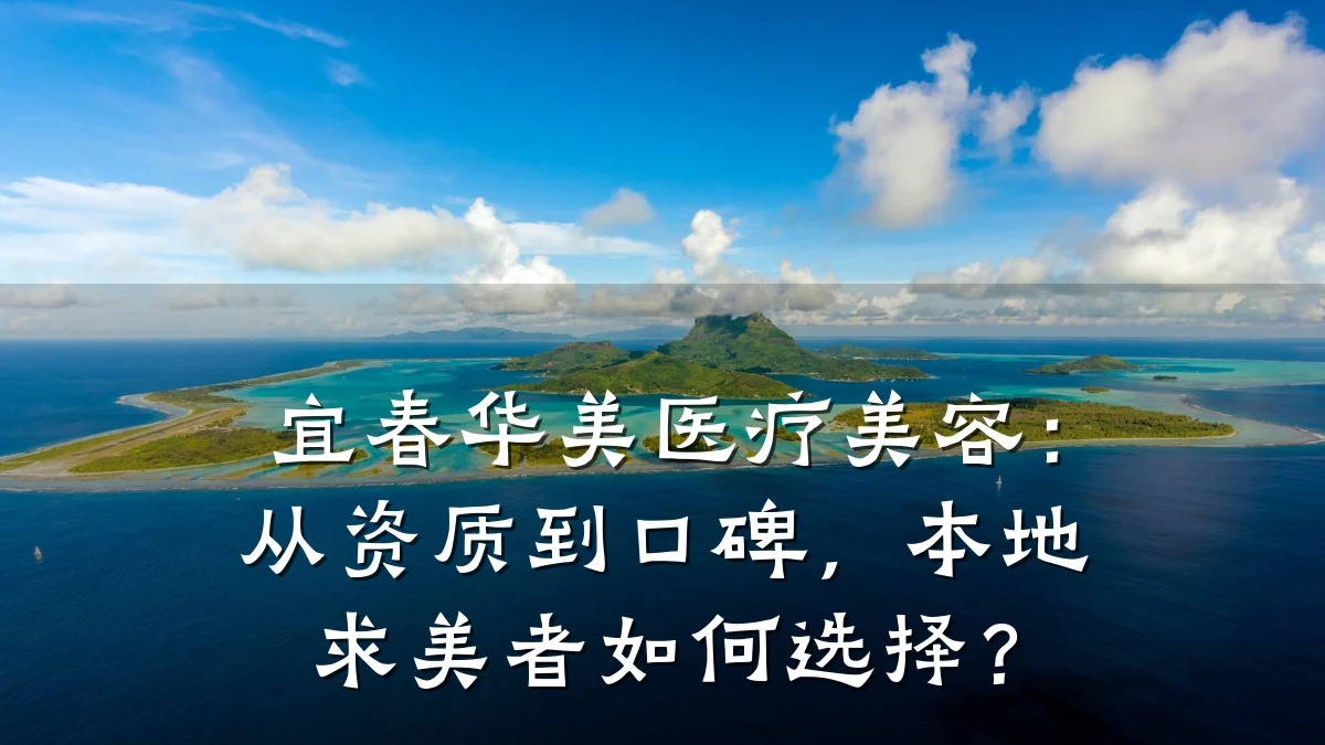 宜春华美医疗美容：从资质到口碑，本地求美者如何选择？