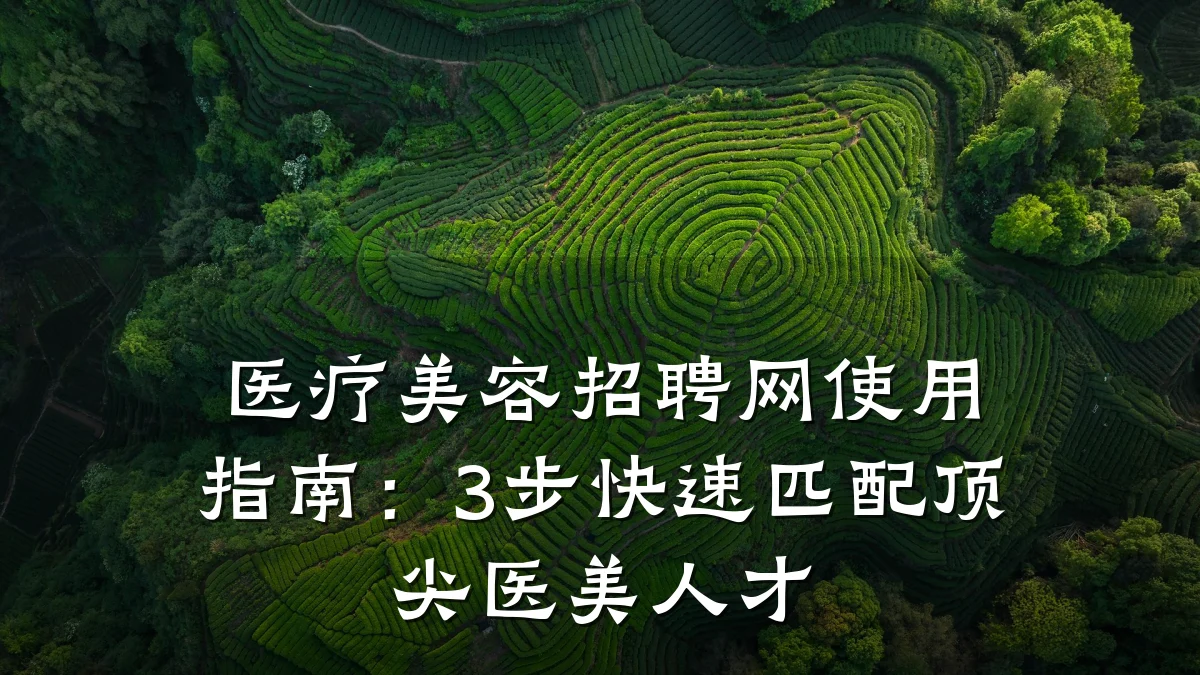 医疗美容招聘网使用指南:3步快速匹配顶尖医美人才