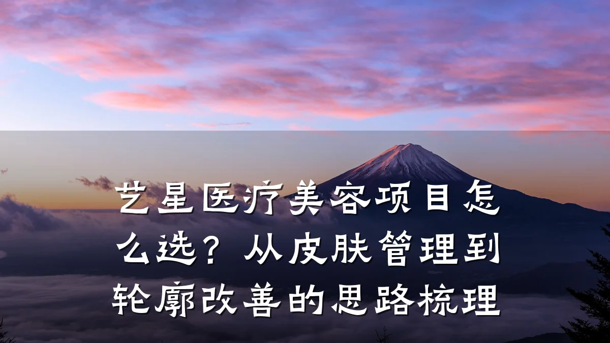 艺星医疗美容项目怎么选？从皮肤管理到轮廓改善的思路梳理