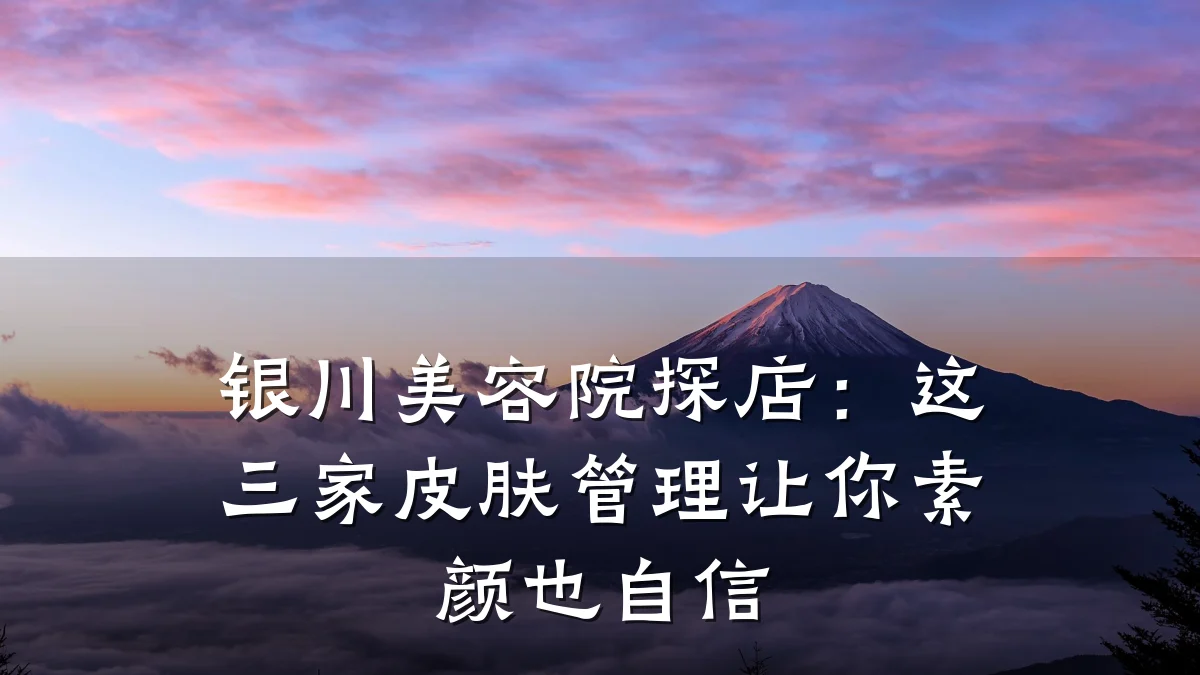 银川美容院探店:这三家皮肤管理让你素颜也自信
